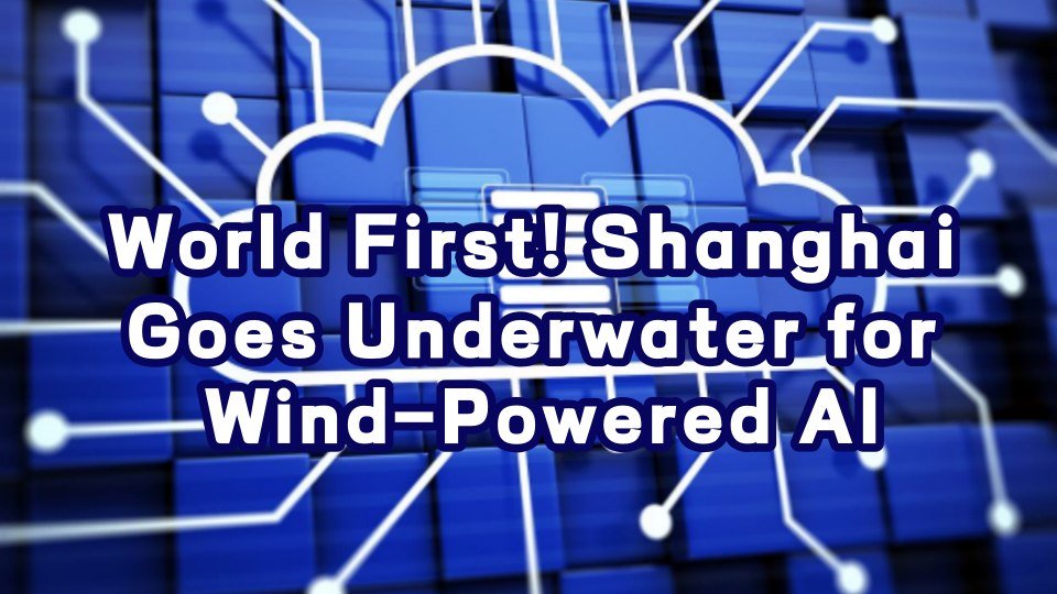 World First! Shanghai Goes Underwater for Wind-Powered AI